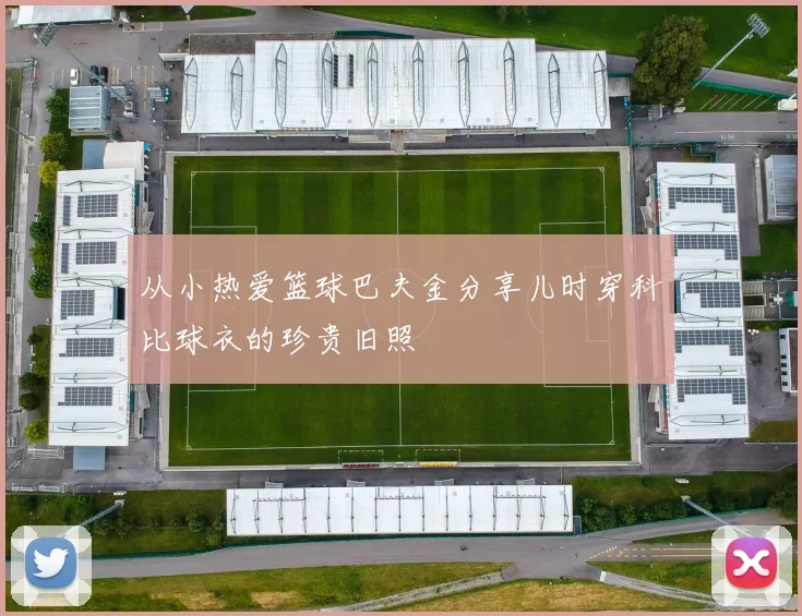 从小热爱篮球巴夫金分享儿时穿科比球衣的珍贵旧照