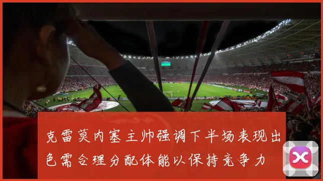 克雷莫内塞主帅强调下半场表现出色需合理分配体能以保持竞争力
