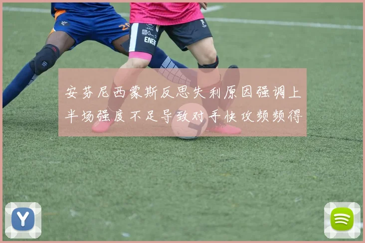 安芬尼西蒙斯反思失利原因强调上半场强度不足导致对手快攻频频得分