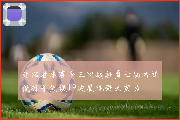 开拓者本赛季三次战胜勇士场均迫使对手失误19次展现强大实力