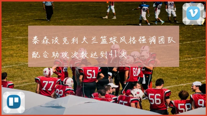 泰森谈克利夫兰篮球风格强调团队配合助攻次数达到41次