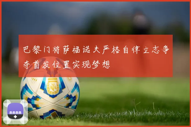 巴黎门将萨福诺夫严格自律立志争夺首发位置实现梦想