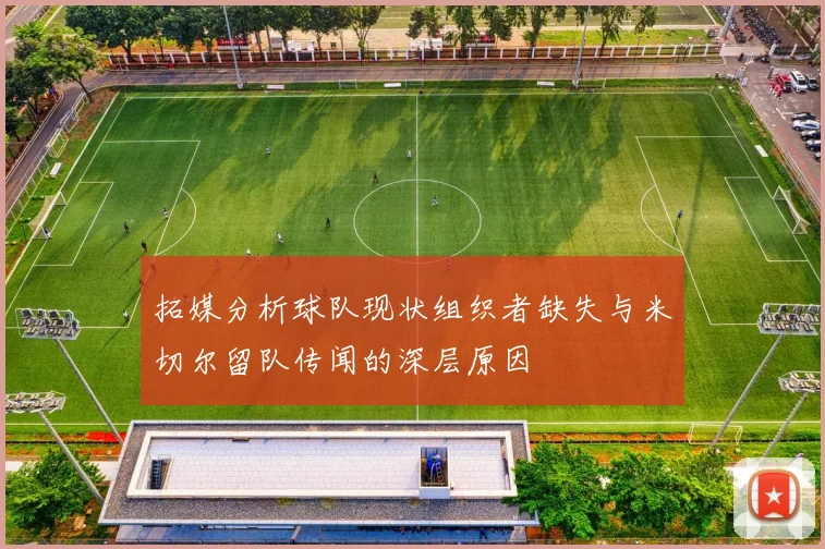 拓媒分析球队现状组织者缺失与米切尔留队传闻的深层原因