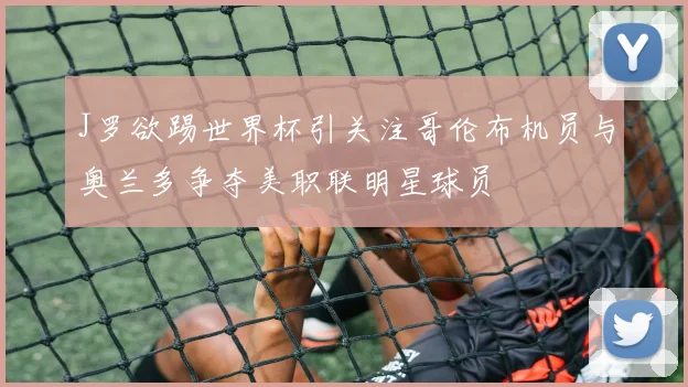 J罗欲踢世界杯引关注哥伦布机员与奥兰多争夺美职联明星球员