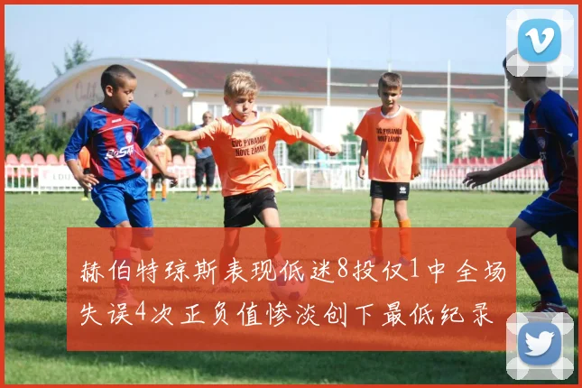 赫伯特琼斯表现低迷8投仅1中全场失误4次正负值惨淡创下最低纪录