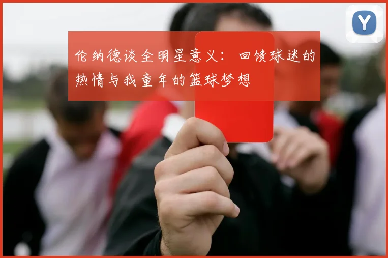 伦纳德谈全明星意义：回馈球迷的热情与我童年的篮球梦想