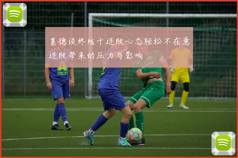 基德谈终结十连败心态轻松不在意连败带来的压力与影响