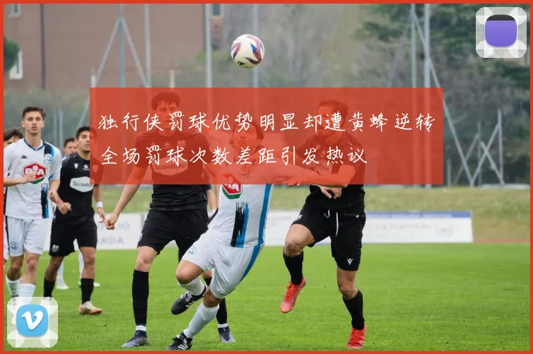 独行侠罚球优势明显却遭黄蜂逆转全场罚球次数差距引发热议