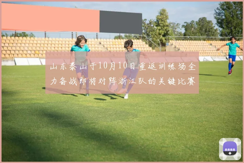 山东泰山于10月10日重返训练场全力备战即将对阵浙江队的关键比赛