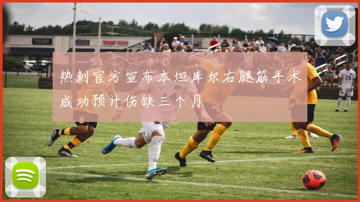 热刺官方宣布本坦库尔右腿筋手术成功预计伤缺三个月