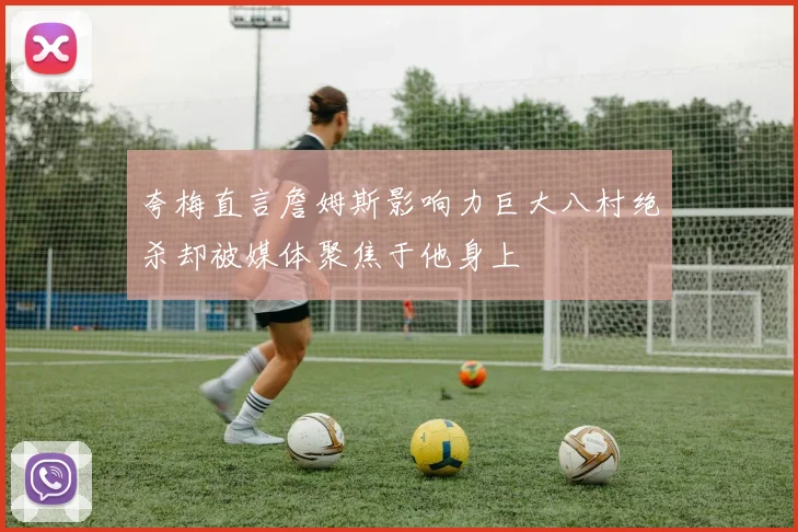 夸梅直言詹姆斯影响力巨大八村绝杀却被媒体聚焦于他身上