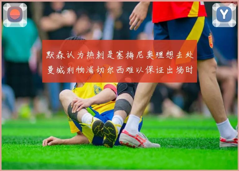 默森认为热刺是塞梅尼奥理想去处曼城利物浦切尔西难以保证出场时间