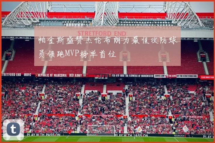 帕金斯盛赞杰伦布朗为最佳攻防球员领跑MVP榜单首位
