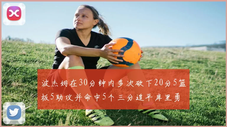 波杰姆在30分钟内多次砍下20分5篮板5助攻并命中5个三分追平库里勇士队史第二人