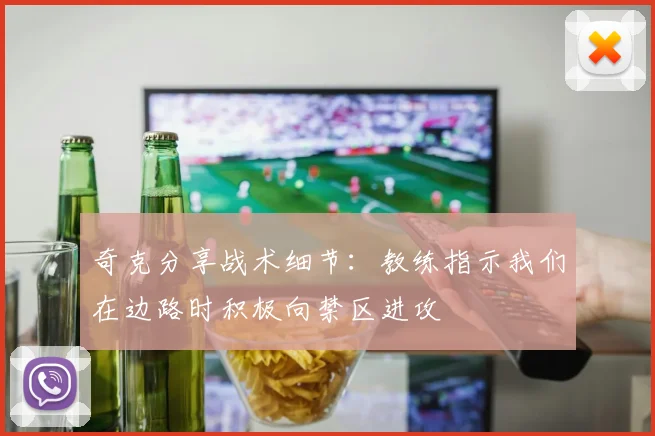奇克分享战术细节：教练指示我们在边路时积极向禁区进攻