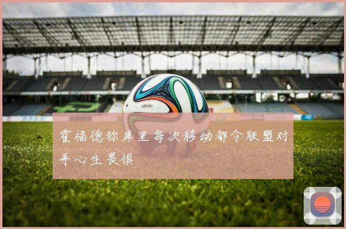 霍福德称库里每次移动都令联盟对手心生畏惧