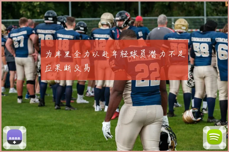 为库里全力以赴年轻球员潜力不足应果断交易